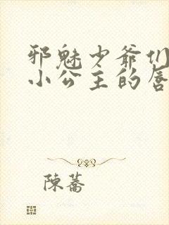 邪魅少爷们霸上小公主的唇