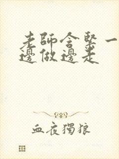 老师含紧一点H边做边走