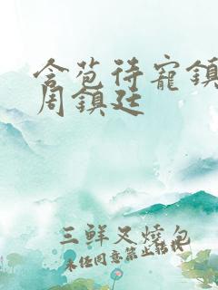 含苞待宠镇国公周镇廷