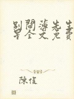 别闹薄先生沈繁星全文免费阅读