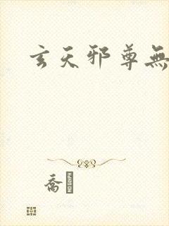 玄天邪尊无弹窗