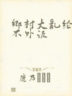 乡村大乱纶肥水不外流