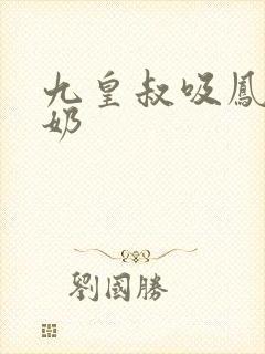 九皇叔吸凤轻尘奶