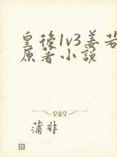 皇后1v3姜若原著小说