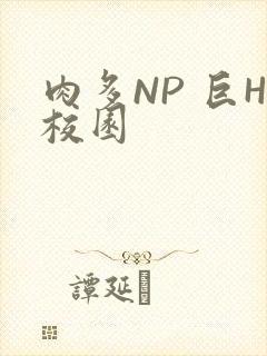 肉多NP 巨H校园