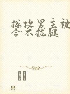 总攻男主被c得合不拢腿