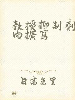 教授抑制剂要吗肉扩写