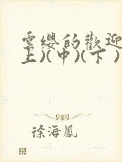 云缨的欢迎会(上)(中)(下 )漫画