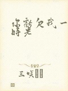 你亏欠我一段小时光