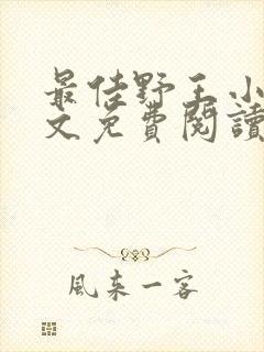 最佳野王小说全文免费阅读无弹窗