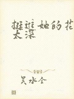 挺进她的花苞啊太深