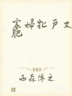 寡妇牝户又大又肥