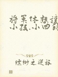 将军休想让我生小孩.小四的田园生活