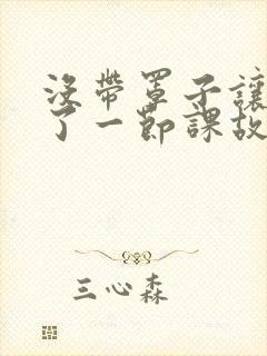 没带罩子让他C了一节课故事