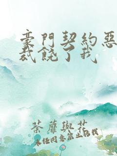 豪门契约恶魔总裁饶了我