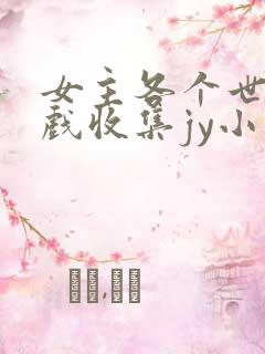 女主各个世界游戏收集jy小说