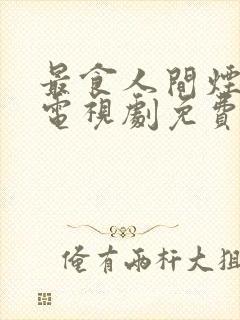 最食人间烟灰色电视剧免费观看