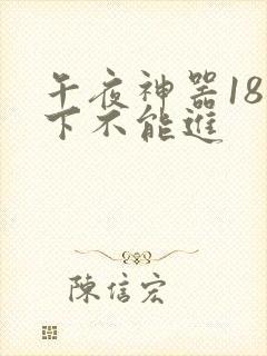 午夜神器18以下不能进