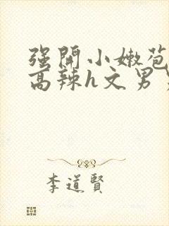 强开小嫩苞h文高辣h文男男