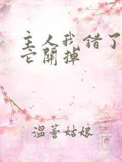 主人我错了请把它关掉