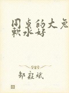 同桌的大兔子好软水好