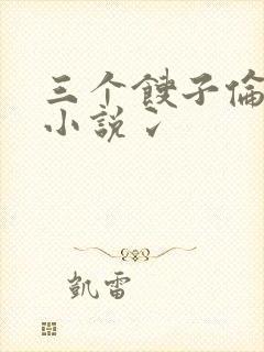 三个馊子伦着玩小说冫
