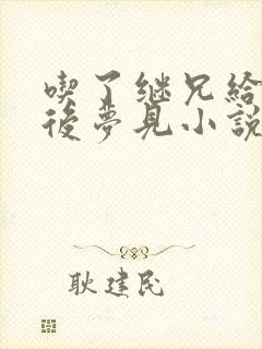 吃了继兄给的药后梦见小说