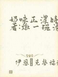 奶味正浓时 作者:炖一碗汤