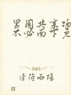 男团共享物by不必南下免费阅读