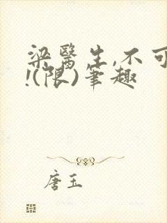 梁医生,不可以!(限)笔趣