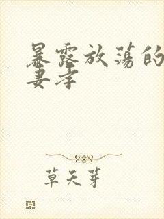 暴露放荡的娇妻妻孝