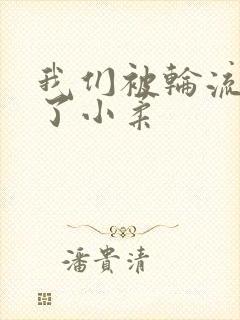 我们被轮流玩爽了小柔