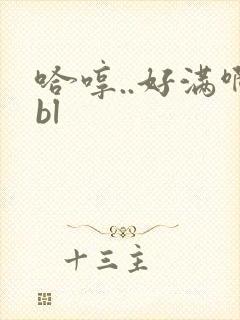 哈哼..好满啊bl