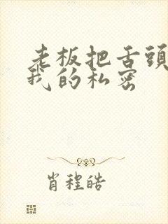 老板把舌头伸进我的私密