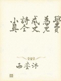 小诗成为学校教具全文免费阅读无弹窗