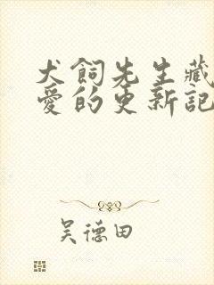 犬饲先生藏不住爱的更新记录