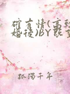 确有情(高干 婚后)BY既望免费阅读笔趣阁