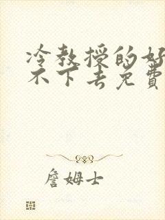 冷教授的好大坐不下去免费