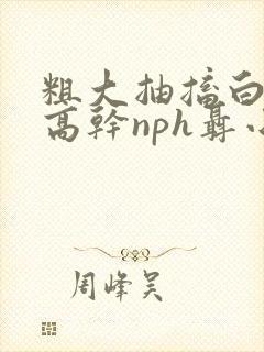 粗大抽搐白浊h高干nph聂小倩