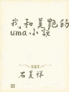 我和美艳的巨guma小说