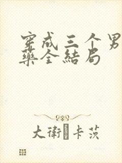 穿成三个男配解药全结局