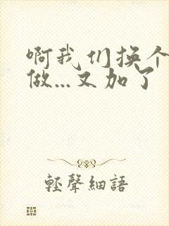 啊我们换个地方做...又加了