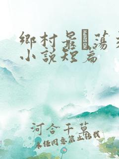 乡村最婬荡交换小说短篇