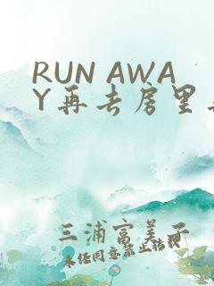 RUN AWAY再去房里再做一次吧