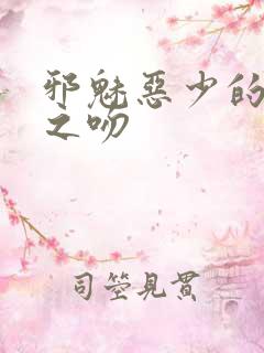 邪魅恶少的专属之吻