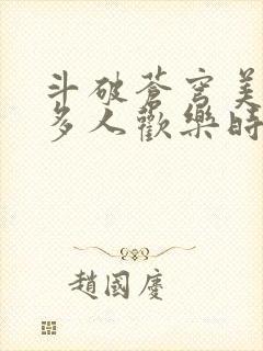 斗破苍穹美杜莎多人欢乐时光