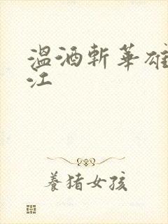 温酒斩华雄黑龙江