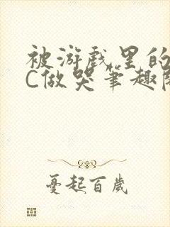 被游戏里的NPC做哭笔趣阁