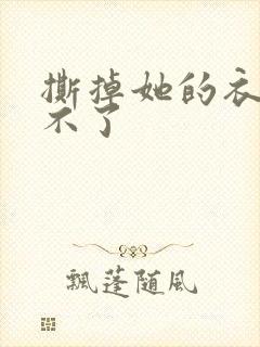 撕掉她的衣服玩不了
