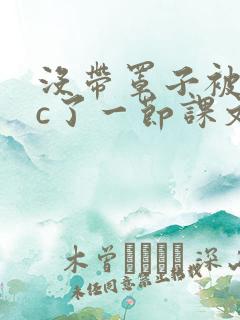 没带罩子被校霸c了一节课文